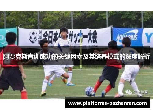 阿贾克斯青训成功的关键因素及其培养模式的深度解析