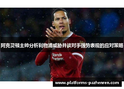 阿克灵顿主帅分析利物浦威胁并谈对手强势表现的应对策略