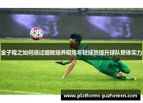 金子隆之如何通过细致培养锻炼年轻球员提升球队整体实力