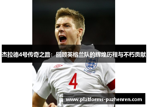 杰拉德4号传奇之路：回顾英格兰队的辉煌历程与不朽贡献
