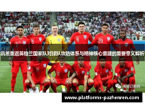 凯恩重返英格兰国家队对球队攻防体系与精神核心重建的重要意义解析