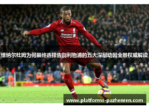 维纳尔杜姆为何最终选择告别利物浦的五大深层动因全景权威解读 维纳尔杜姆为何最终选择告别利物浦的五大深层动因全景权威解读