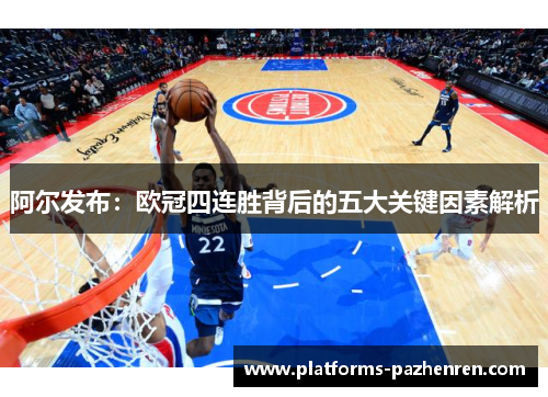 阿尔发布：欧冠四连胜背后的五大关键因素解析