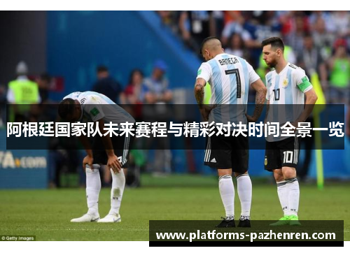 阿根廷国家队未来赛程与精彩对决时间全景一览