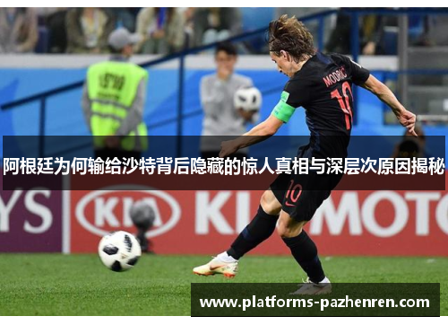 阿根廷为何输给沙特背后隐藏的惊人真相与深层次原因揭秘