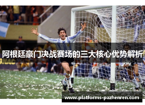 阿根廷豪门决战赛场的三大核心优势解析