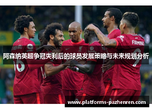 阿森纳英超争冠失利后的球员发展策略与未来规划分析