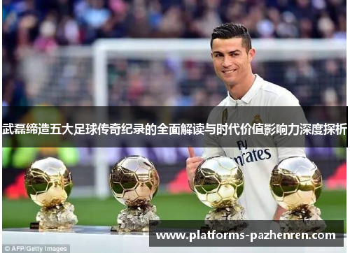 武磊缔造五大足球传奇纪录的全面解读与时代价值影响力深度探析