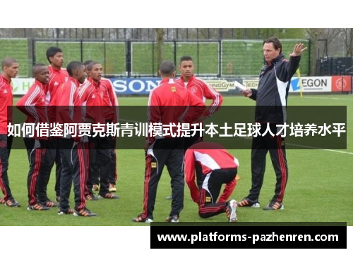 如何借鉴阿贾克斯青训模式提升本土足球人才培养水平