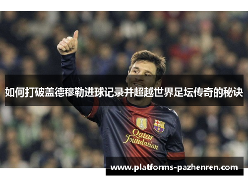 如何打破盖德穆勒进球记录并超越世界足坛传奇的秘诀 如何打破盖德穆勒进球记录并超越世界足坛传奇的秘诀
