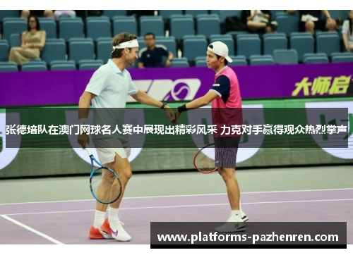 张德培队在澳门网球名人赛中展现出精彩风采 力克对手赢得观众热烈掌声