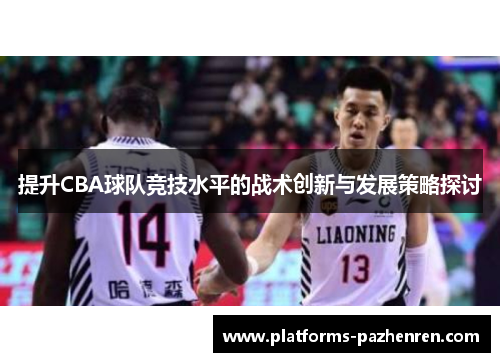 提升CBA球队竞技水平的战术创新与发展策略探讨