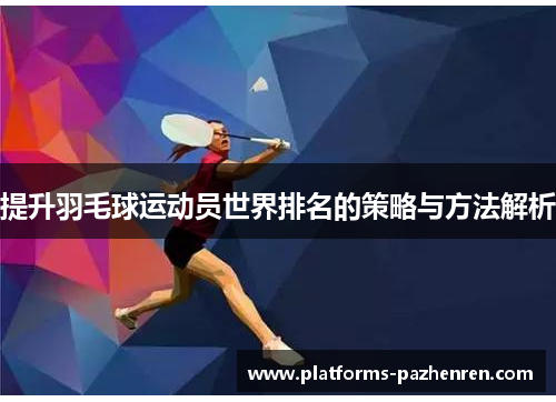 提升羽毛球运动员世界排名的策略与方法解析 提升羽毛球运动员世界排名的策略与方法解析
