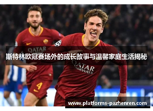斯特林欧冠赛场外的成长故事与温馨家庭生活揭秘