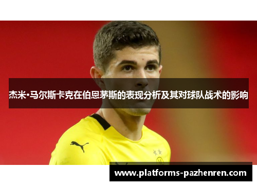 杰米·马尔斯卡克在伯恩茅斯的表现分析及其对球队战术的影响 杰米·马尔斯卡克在伯恩茅斯的表现分析及其对球队战术的影响