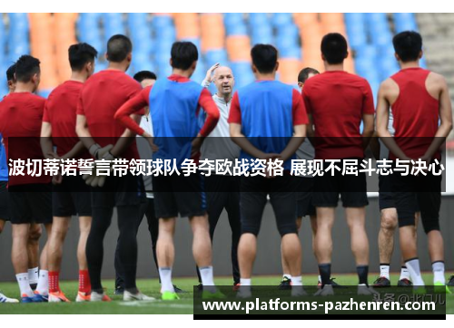 波切蒂诺誓言带领球队争夺欧战资格 展现不屈斗志与决心 波切蒂诺誓言带领球队争夺欧战资格 展现不屈斗志与决心