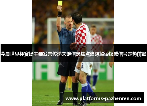 今晨世界杯赛场主帅发言传递关键信息焦点追踪解读权威信号走势前瞻