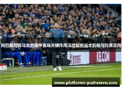 姆巴佩对阵马竞的德甲赛场关键作用深度解析战术影响与比赛走向 姆巴佩对阵马竞的德甲赛场关键作用深度解析战术影响与比赛走向