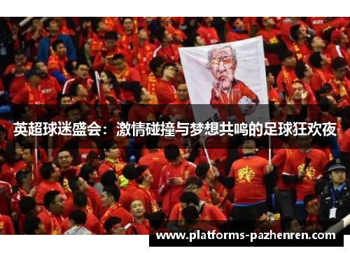 英超球迷盛会：激情碰撞与梦想共鸣的足球狂欢夜