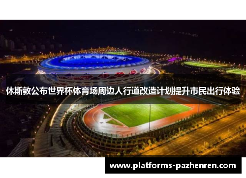 休斯敦公布世界杯体育场周边人行道改造计划提升市民出行体验