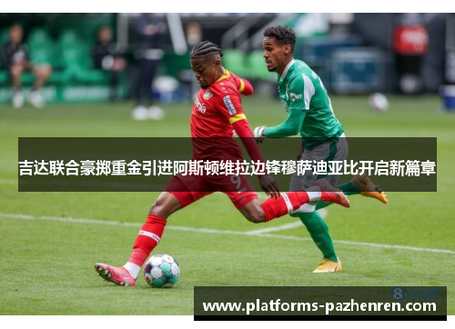 吉达联合豪掷重金引进阿斯顿维拉边锋穆萨迪亚比开启新篇章