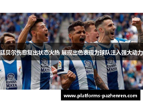 廷贝尔伤愈复出状态火热 展现出色表现为球队注入强大动力