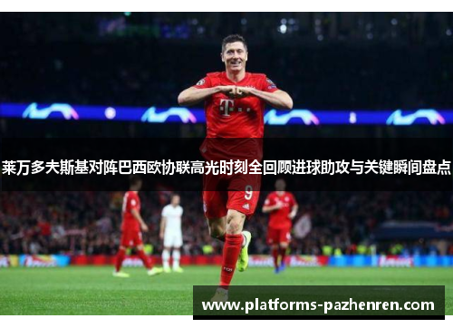 莱万多夫斯基对阵巴西欧协联高光时刻全回顾进球助攻与关键瞬间盘点 莱万多夫斯基对阵巴西欧协联高光时刻全回顾进球助攻与关键瞬间盘点