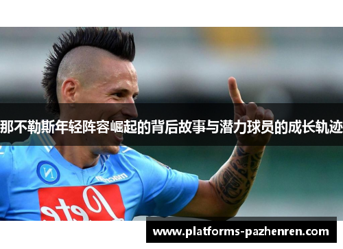 那不勒斯年轻阵容崛起的背后故事与潜力球员的成长轨迹