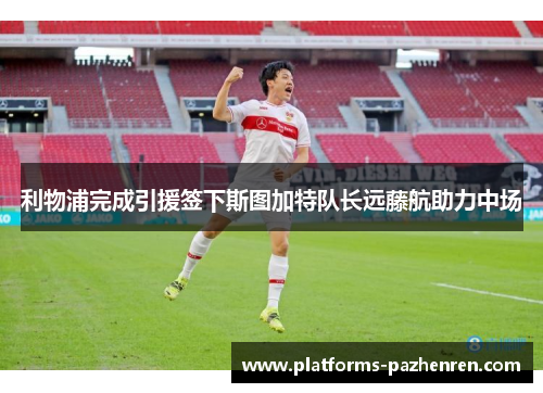 利物浦完成引援签下斯图加特队长远藤航助力中场 利物浦完成引援签下斯图加特队长远藤航助力中场