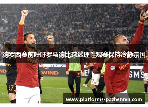 德罗西赛前呼吁罗马德比球迷理性观赛保持冷静氛围 德罗西赛前呼吁罗马德比球迷理性观赛保持冷静氛围