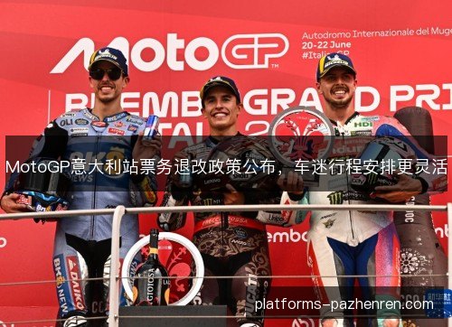 MotoGP意大利站票务退改政策公布，车迷行程安排更灵活