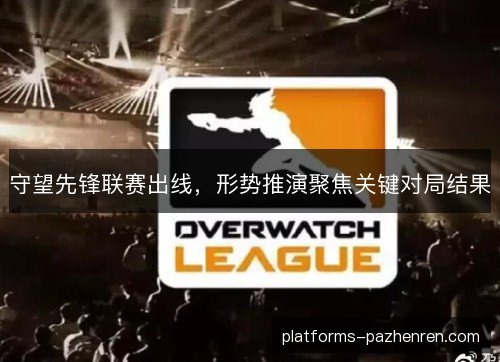 守望先锋联赛出线，形势推演聚焦关键对局结果