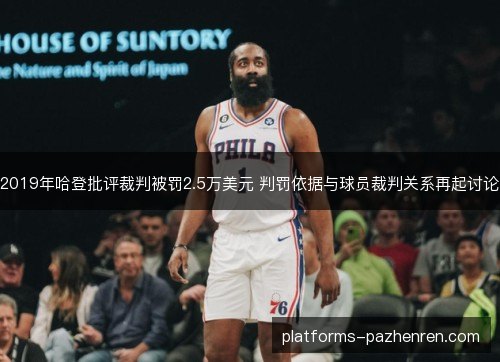 2019年哈登批评裁判被罚2.5万美元 判罚依据与球员裁判关系再起讨论